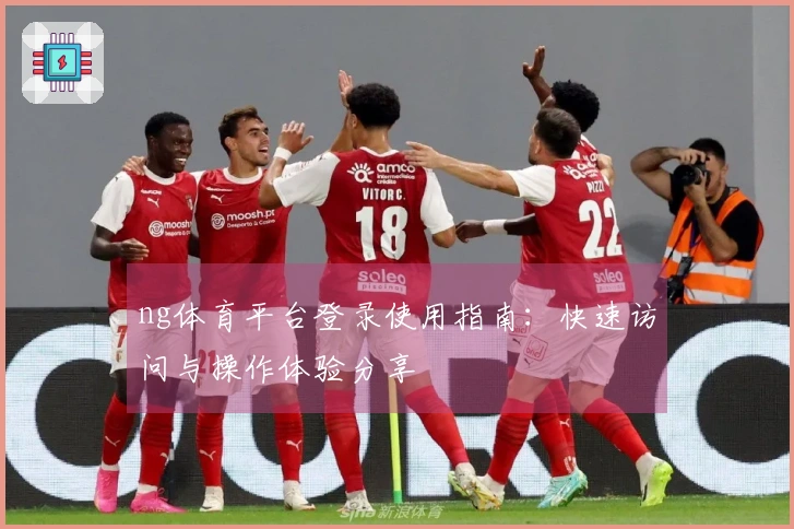 ng体育平台登录使用指南：快速访问与操作体验分享