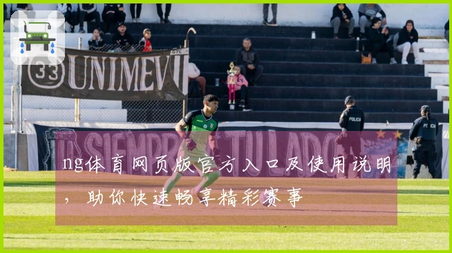 ng体育网页版官方入口及使用说明，助你快速畅享精彩赛事