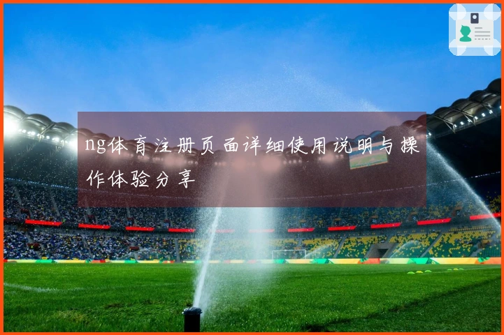ng体育注册页面详细使用说明与操作体验分享