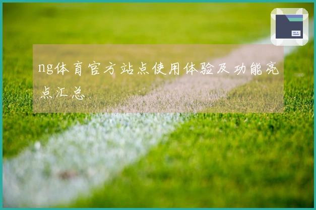 ng体育官方站点使用体验及功能亮点汇总