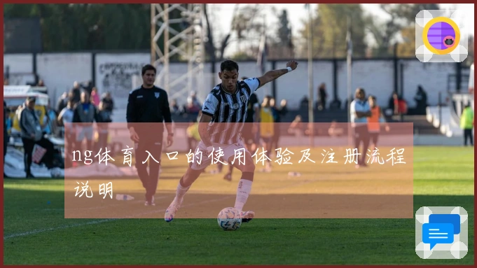 ng体育入口的使用体验及注册流程说明