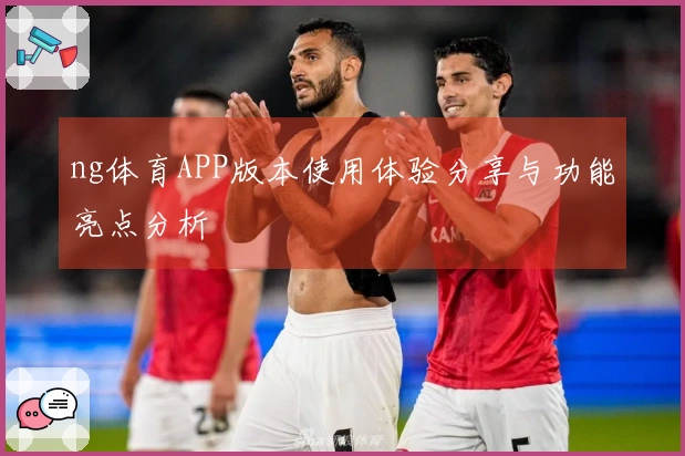 ng体育APP版本使用体验分享与功能亮点分析