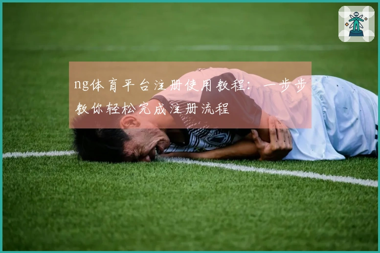 ng体育平台注册使用教程：一步步教你轻松完成注册流程