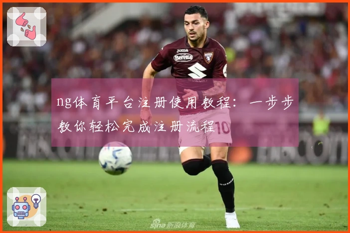 ng体育平台注册使用教程：一步步教你轻松完成注册流程