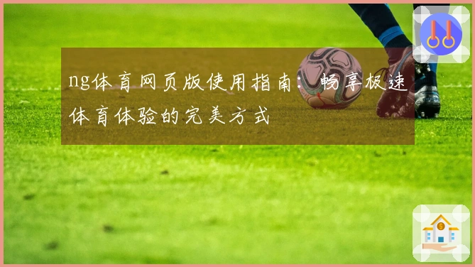 ng体育网页版使用指南：畅享极速体育体验的完美方式