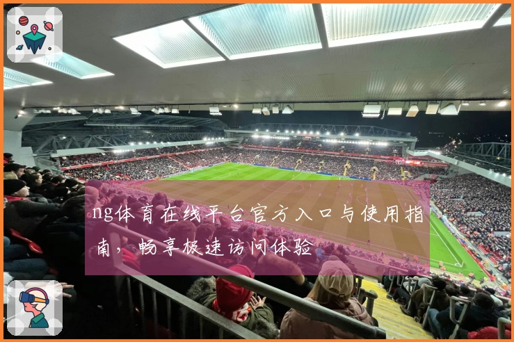 ng体育在线平台官方入口与使用指南，畅享极速访问体验