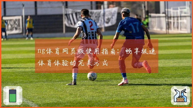 ng体育网页版使用指南：畅享极速体育体验的完美方式