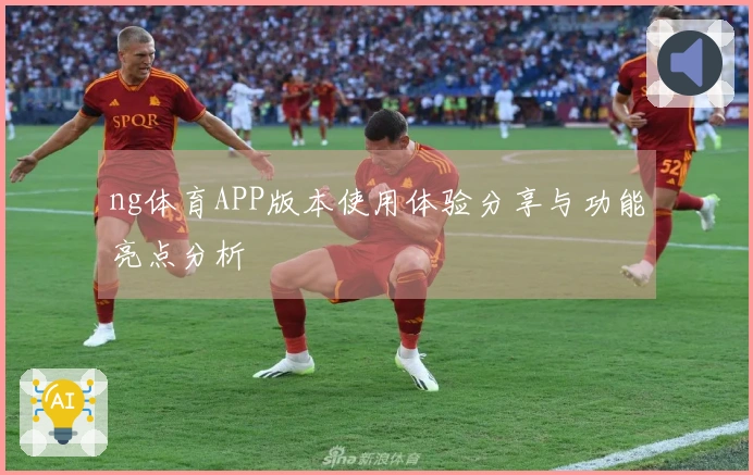 ng体育APP版本使用体验分享与功能亮点分析