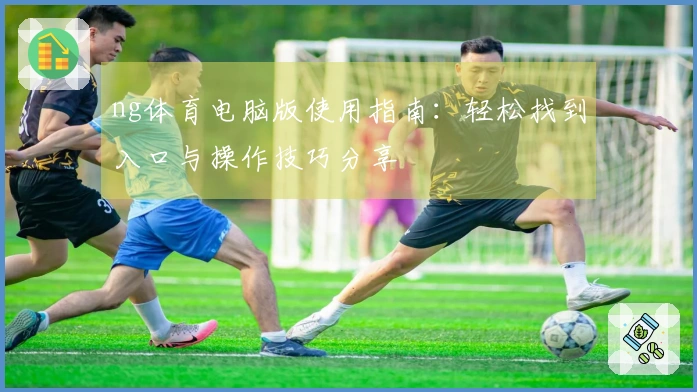 ng体育电脑版使用指南:轻松找到入口与操作技巧分享