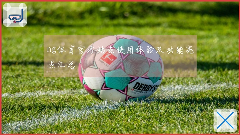 ng体育官方站点使用体验及功能亮点汇总