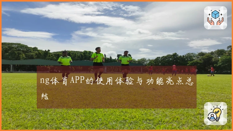ng体育APP的使用体验与功能亮点总结